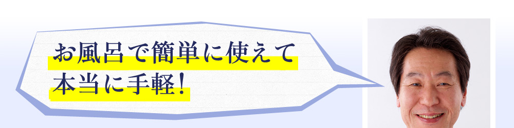 お風呂で簡単に使えて本当に手軽!石山様64歳