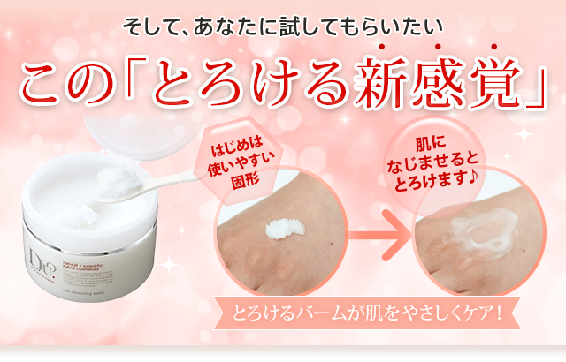 そして、あなたに試してもらいたい この「とろける新感覚」 ここが新感覚 はじめは使いやすい固形⇒手でなじませると、とろけます！