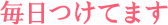 毎日つけてます