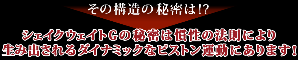 その構造の秘密は…慣性の法則により生み出されるダイナミックなピストン運動にあります!
