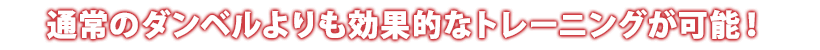 通常のダンベルよりも効果的なトレーニングが可能!